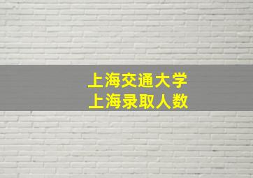 上海交通大学 上海录取人数